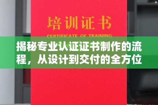 屏南揭秘专业认证证书制作的流程，从设计到交付的全方位指南
