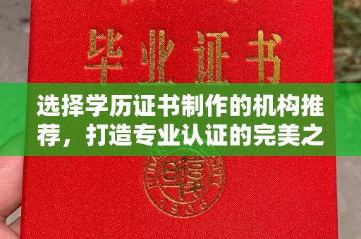 曲阜选择学历证书制作的机构推荐，打造专业认证的完美之选